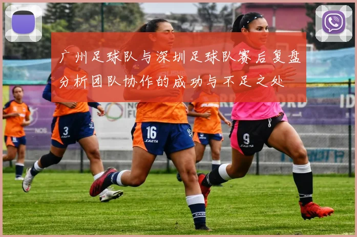 广州足球队与深圳足球队赛后复盘分析团队协作的成功与不足之处