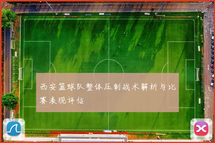 西安篮球队整体压制战术解析与比赛表现评估