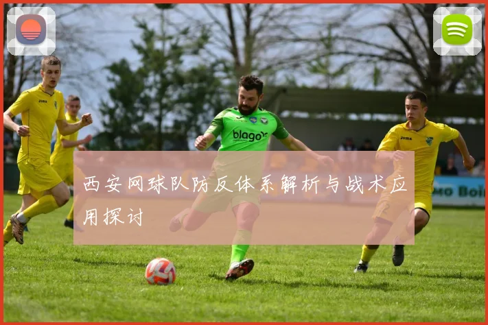 西安网球队防反体系解析与战术应用探讨