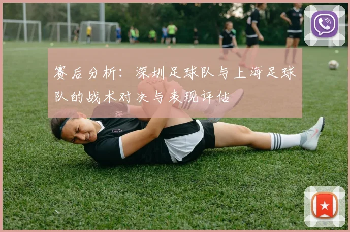 赛后分析：深圳足球队与上海足球队的战术对决与表现评估