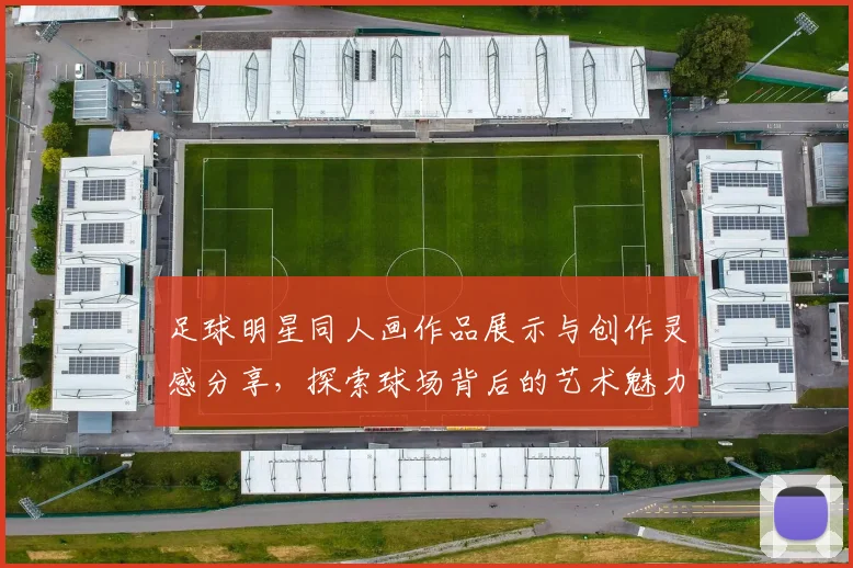 足球明星同人画作品展示与创作灵感分享，探索球场背后的艺术魅力与情感交流