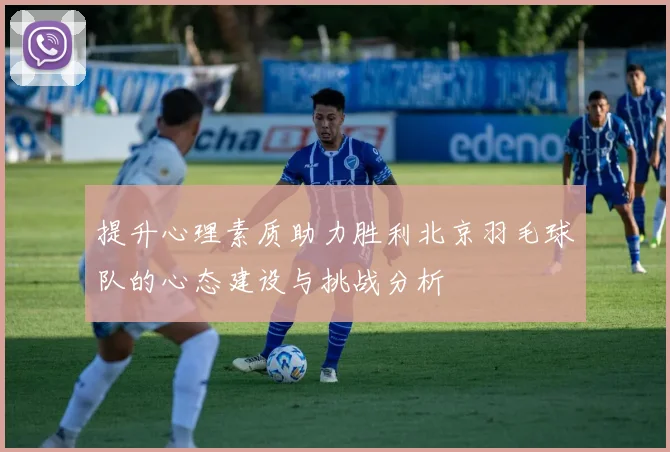提升心理素质助力胜利北京羽毛球队的心态建设与挑战分析