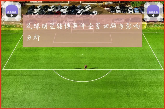 足球明星赌博事件全景回顾与影响分析