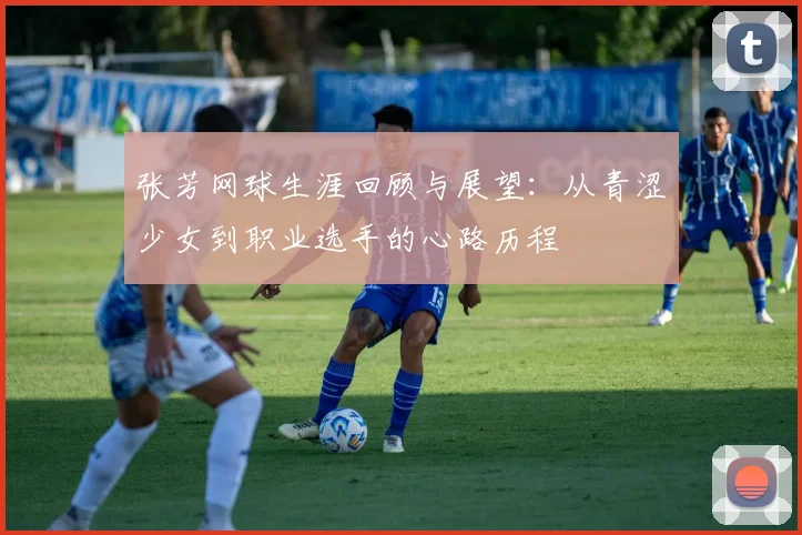 张芳网球生涯回顾与展望：从青涩少女到职业选手的心路历程