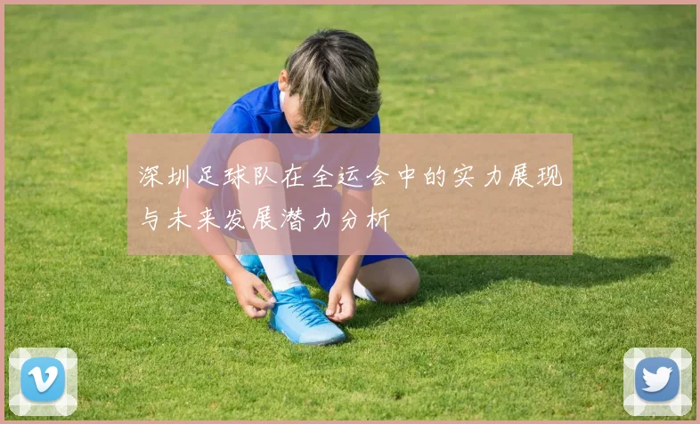 深圳足球队在全运会中的实力展现与未来发展潜力分析