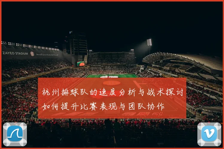 杭州排球队的速度分析与战术探讨如何提升比赛表现与团队协作