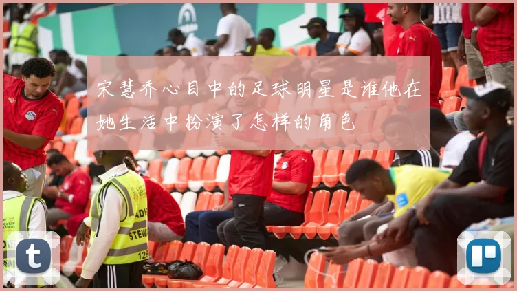 宋慧乔心目中的足球明星是谁他在她生活中扮演了怎样的角色