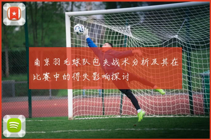 南京羽毛球队包夹战术分析及其在比赛中的得失影响探讨