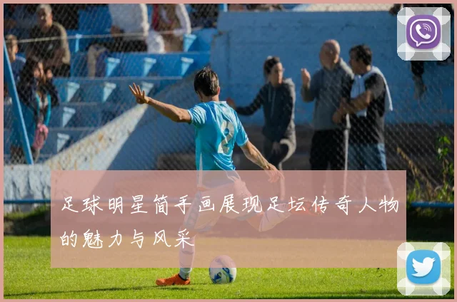 足球明星简手画展现足坛传奇人物的魅力与风采