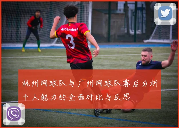 杭州网球队与广州网球队赛后分析个人能力的全面对比与反思