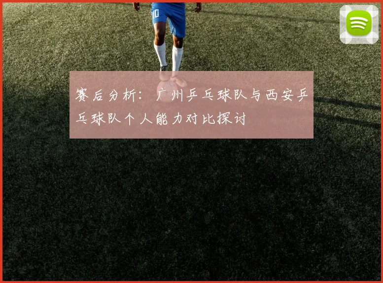 赛后分析：广州乒乓球队与西安乒乓球队个人能力对比探讨