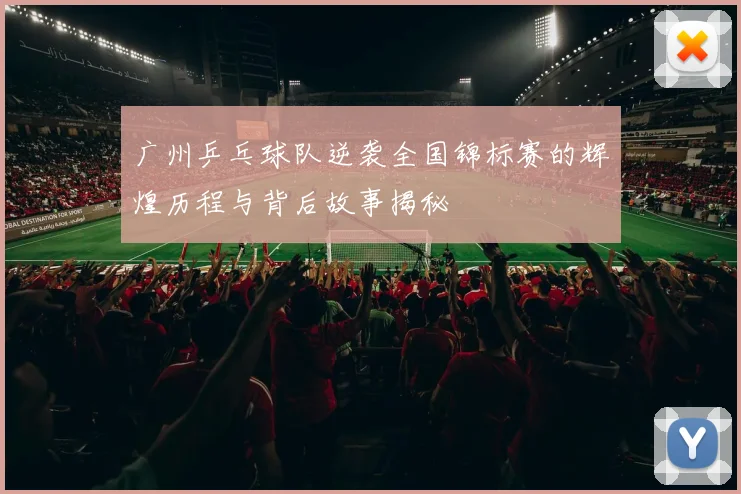 广州乒乓球队逆袭全国锦标赛的辉煌历程与背后故事揭秘