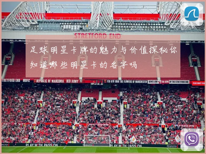 足球明星卡牌的魅力与价值探秘你知道哪些明星卡的名字吗