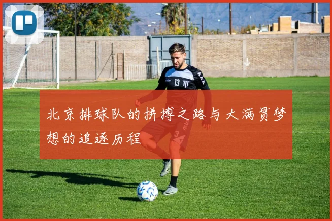 北京排球队的拼搏之路与大满贯梦想的追逐历程