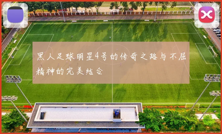 黑人足球明星4号的传奇之路与不屈精神的完美结合