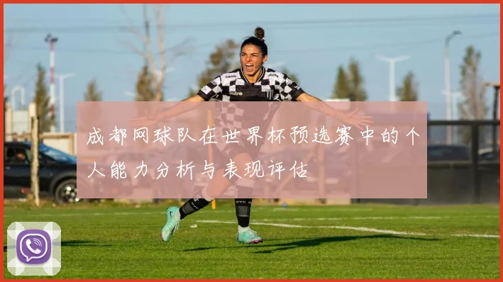 成都网球队在世界杯预选赛中的个人能力分析与表现评估