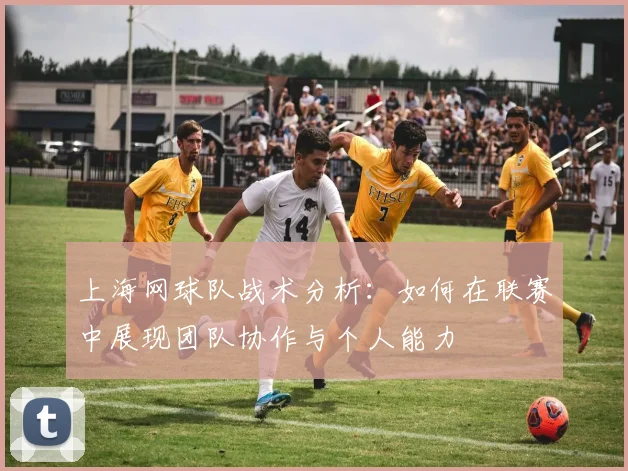 上海网球队战术分析：如何在联赛中展现团队协作与个人能力