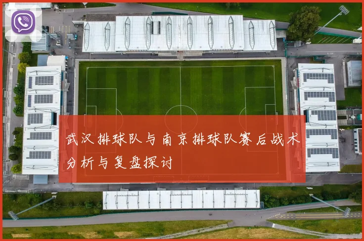 武汉排球队与南京排球队赛后战术分析与复盘探讨