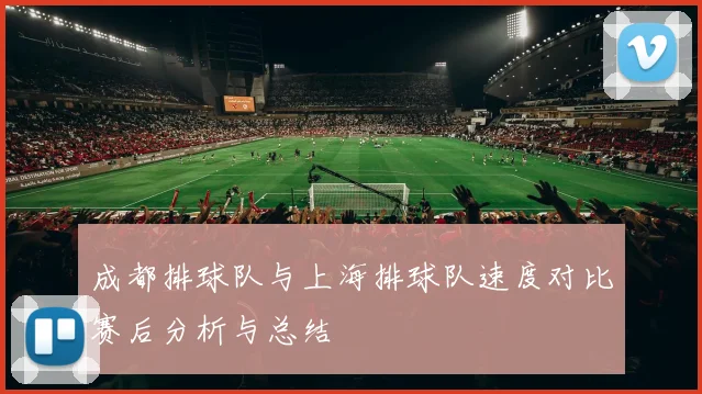 成都排球队与上海排球队速度对比赛后分析与总结