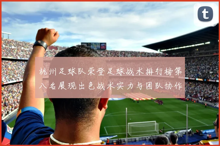 杭州足球队荣登足球战术排行榜第八名展现出色战术实力与团队协作能力