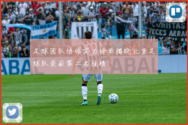足球团队协作实力榜单揭晓北京足球队荣获第二名佳绩