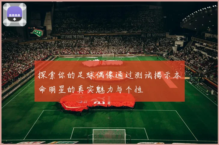探索你的足球偶像通过测试揭示本命明星的真实魅力与个性
