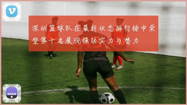 深圳篮球队在最新状态排行榜中荣登第十名展现强劲实力与潜力